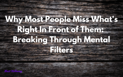 Why Most People Miss What’s Right In Front of Them: Breaking Through Mental Filters